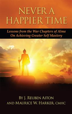 Never A Happier Time: Lessons from the War Chapters of Alma On Achieving Greater Self Mastery