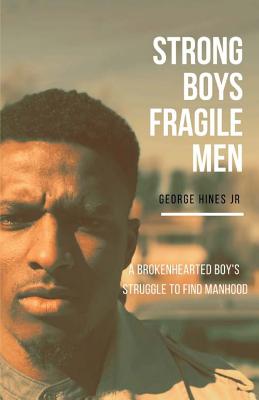 Strong Boys, Fragile Men: A Brokenhearted Boys Struggle to find Manhood