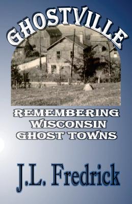 Ghostville: Remembering Wisconsin Ghost Towns