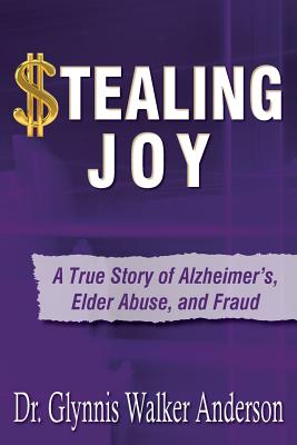 Image for Stealing Joy: A True Story of Alzheimer's, Elder Abuse, and Fraud Stealing Joy: A True Story of Alzheimer's, Elder Abuse, and Fraud