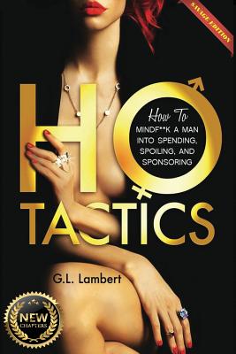 Ho Tactics (Uncut Edition): How To Mindf**k A Man Into Spending, Spoiling, and Sponsoring