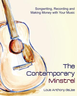 The Contemporary Minstrel: Songwriting, Recording and Making Money with Your Music