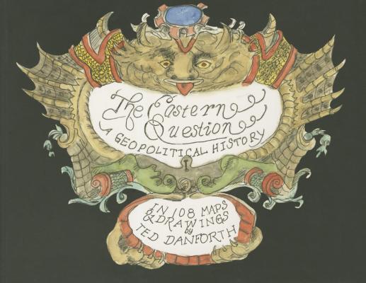 The Eastern Question: A Geopolitical History In 108 Maps & Drawings