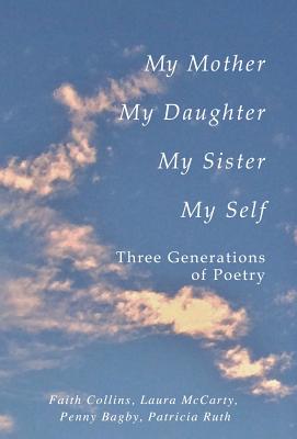 My Mother, My Daughter, My Sister, My Self: Three Generations of Poetry Image for My Mother, My Daughter, My Sister, My Self: Three Generations of Poetry