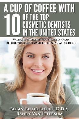 Image for A Cup Of Coffee With 10 Of The Top Cosmetic Dentists In The United States: Valuable insights you should know before you have cosmetic dental work done A Cup Of Coffee With 10 Of The Top Cosmetic Dentists In The United States: Valuable insights you should know before you have cosmetic dental work done