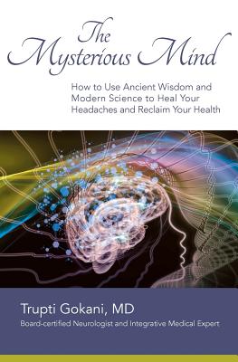 The Mysterious Mind: How to Use Ancient Wisdom and Modern Science to Heal Your Headaches and Reclaim Your Health