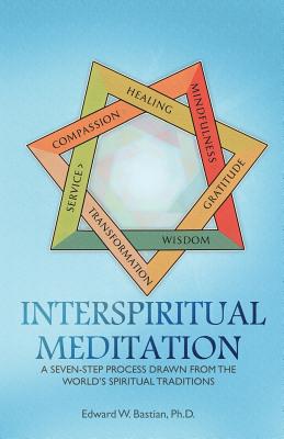 InterSpiritual Meditation: A Seven-Step Process Drawn from the Worlds Spiritual Traditions