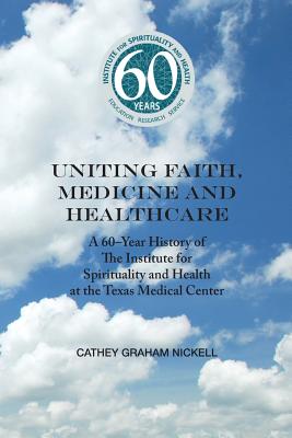 Uniting Health, Medicine and Healthcare A 60-Year History of The Institute for Spirituality and Health at the Texas Medical Center