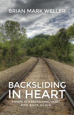 Backsliding in Heart: 5 Steps to a Backsliding Heart and Back Again.