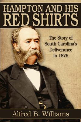 Hampton and His Red Shirts: South Carolina's Deliverance in 1876