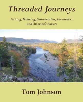 Threaded Journeys: Fishing, Hunting, Conservation, Adventure - and America's Future
