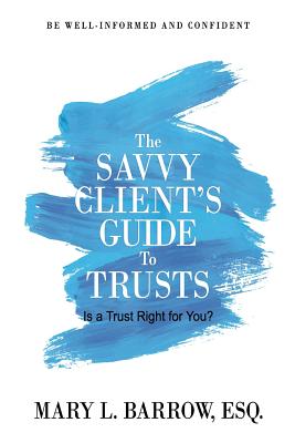 The Savvy Client's Guide to Trusts: Is a Trust Right for You (Savvy Client Series)