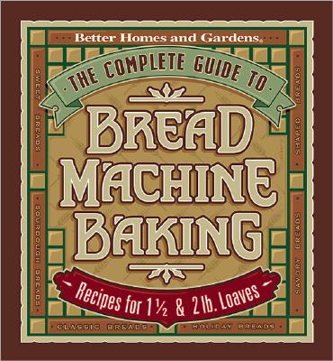 The Complete Guide to Bread Machine Baking (Better Homes & Gardens)