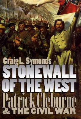 Stonewall of the West: Patrick Cleburne & the Civil War.