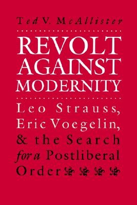 Image for Revolt Against Modernity: Leo Strauss, Eric Voegelin, and the Search for a Postliberal Order Revolt Against Modernity: Leo Strauss, Eric Voegelin, and the Search for a Postliberal Order