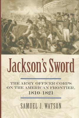 Jackson's Sword: The Army Officer Corps on the American Frontier, 1810-1821 (Modern War Studies)