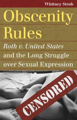 Obscenity Rules: Roth v. United States and the Long Struggle over Sexual Expression (Landmark Law Cases and American Society)