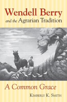 Wendell Berry and the Agrarian Tradition: A Common Grace (American Political Thought)