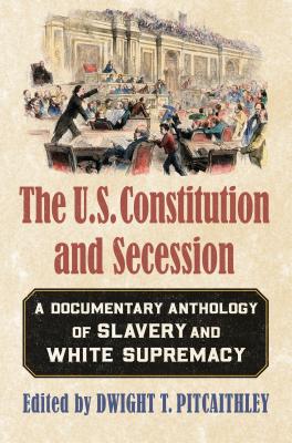 The U.S. Constitution and Secession: A Documentary Anthology of Slavery and White Supremacy