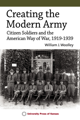 Creating the Modern Army: Citizen-Soldiers and the American Way of War, 19191939 (Studies in Civil-Military Relations)