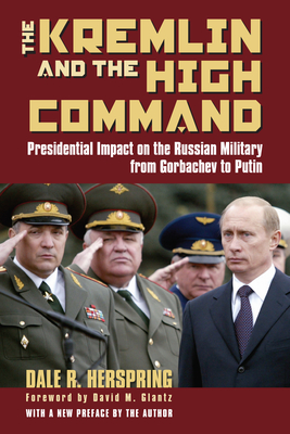 The Kremlin and the High Command: Presidential Impact on the Russian Military from Gorbachev to Putin (Modern War Studies)