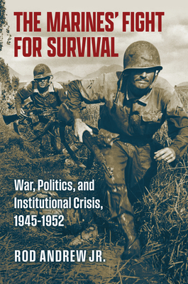 The Marines' Fight for Survival: War, Politics, and Institutional Crisis, 1945-1952 (Studies in Civil-Military Relations)