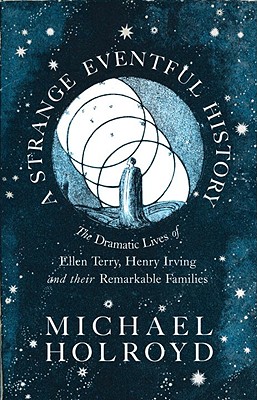A Strange Eventful History: The Dramatic Lives of Ellen Terry, Henry Irving and Their Remarkable Families