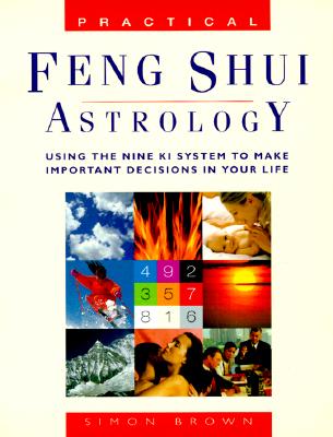 Practical Feng Shui Astrology: Using The Nine Ki System To Make Important Decisions In Your Life