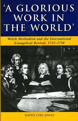 Glorious Work in the World: Welsh Methodism and the International Evangelical Revival, 1735 - 1750
