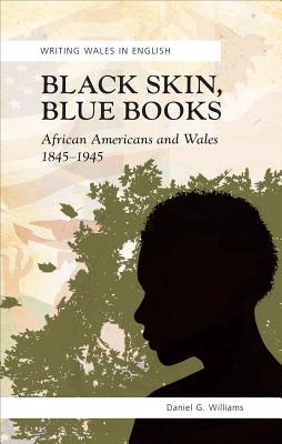 Black Skin, Blue Books: African Americans and Wales 1845-1945 (University of Wales Press - Writing Wales in English)