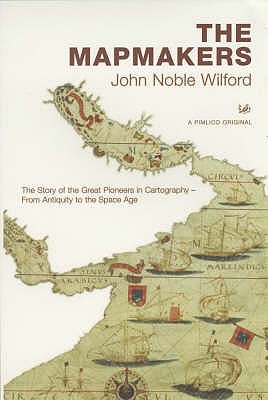The Mapmakers : The Story of the Great Pioneers in Cartography - From Antiquity to the Space Age