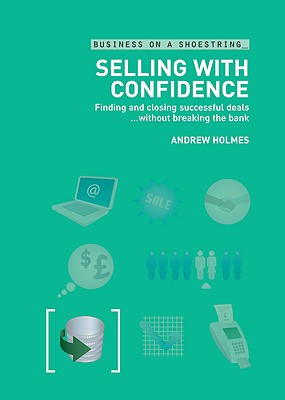 Selling with confidence: Finding and Closing Successful Deals.Without Breaking the Bank (Business on a Shoestring)