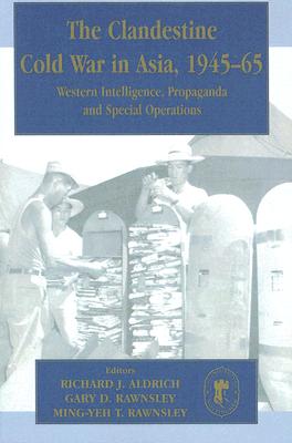 The Clandestine Cold War in Asia, 1945-65: Western Intelligence, Propaganda and Special Operations (Cass Series-Studies in Intelligence) [Paperback] Aldrich, Richard J. and Rawnsley, Ming-Yeh