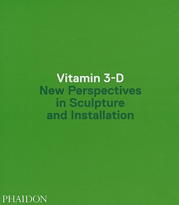 Vitamin 3-D: New Perspectives in Sculpture and Installation
