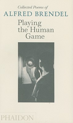 Collected Poems of Alfred Brendel: Playing the Human Game