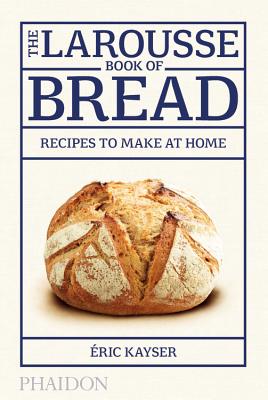 The Larousse Book Of Bread 80 Recipes To Make At H