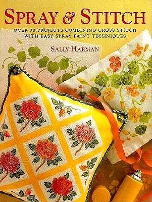 Spray & Stitch Over 30 Projects Combining Cross Stitch With Easy Spray Paint Techniques