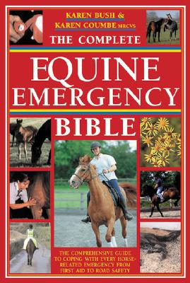 The Complete Equine Emergency Bible: The Comprehensive Guide To Coping With Every Horse-Related Emergency From First Aid To Road Safety