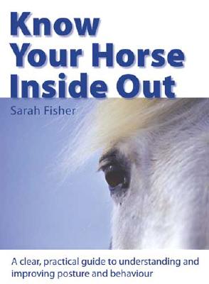 KNOW YOUR HORSE INSIDE OUT: A CLEAR, PRACTICAL GUIDE TO UNDERSTANDING AND IMPROVING POSTURE AND BEHAVIOR