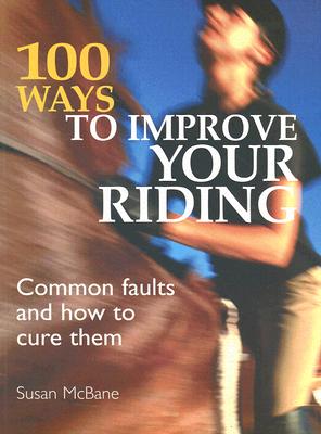 100 Ways to Improve Your Riding: Common Faults and How to Cure Them