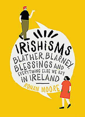 Irishisms: Blather, Blarney, Blessings and Everything Else we Say in Ireland