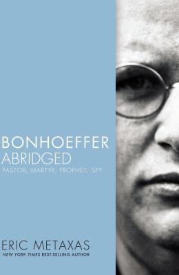 Bonhoeffer Abridged; Bonhoeffer Abridged Pastor, Martyr, Prophet, Spy