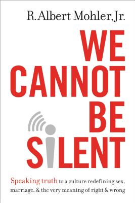 Image for We Cannot Be Silent: Speaking Truth to a Culture Redefining Sex, Marriage, and the Very Meaning of Right and Wrong