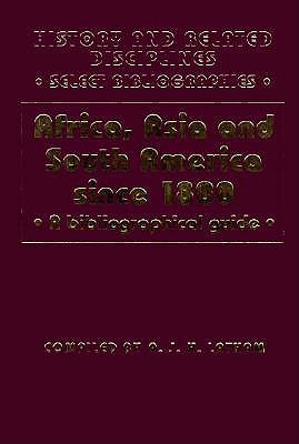Africa, Asia and South America Since 1800: A Bibliographical Guide (History and Related Disciplines Select Bibliographies)