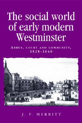 The social world of early modern Westminster: Abbey, court and community, 15251640 (Politics, Culture and Society in Early Modern Britain)