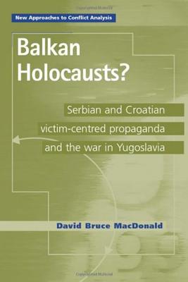 Balkan Holocausts: Serbian and Croatian Victim Centered Propaganda and the War in Yugoslavia
