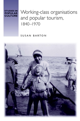 Image for Working-class organisations and popular tourism, 1840?1970 (Studies in Popular Culture)