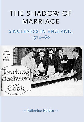 The Shadow of Marriage: Singleness in England, 1914-60 (Gender in History)