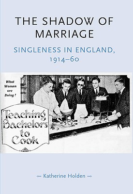 The shadow of marriage: Singleness in England, 191460 (Gender in History)