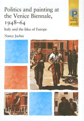 Politics and painting at the Venice Biennale, 1948-64: Italy and the Idea of Europe (Critical Perspectives in Art History)